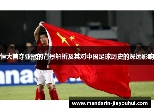 恒大首夺亚冠的背景解析及其对中国足球历史的深远影响