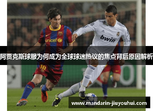阿贾克斯球服为何成为全球球迷热议的焦点背后原因解析