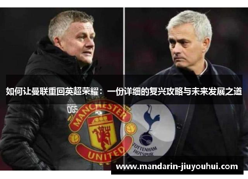 如何让曼联重回英超荣耀:一份详细的复兴攻略与未来发展之道 如何让曼联重回英超荣耀:一份详细的复兴攻略与未来发展之道