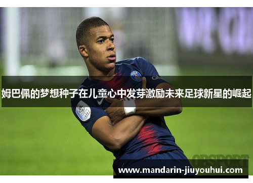 姆巴佩的梦想种子在儿童心中发芽激励未来足球新星的崛起
