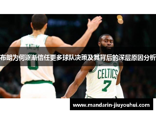 布朗为何逐渐信任更多球队决策及其背后的深层原因分析 布朗为何逐渐信任更多球队决策及其背后的深层原因分析