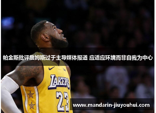 帕金斯批评詹姆斯过于主导媒体报道 应适应环境而非自我为中心 帕金斯批评詹姆斯过于主导媒体报道 应适应环境而非自我为中心