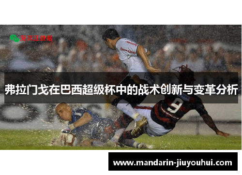 弗拉门戈在巴西超级杯中的战术创新与变革分析 弗拉门戈在巴西超级杯中的战术创新与变革分析