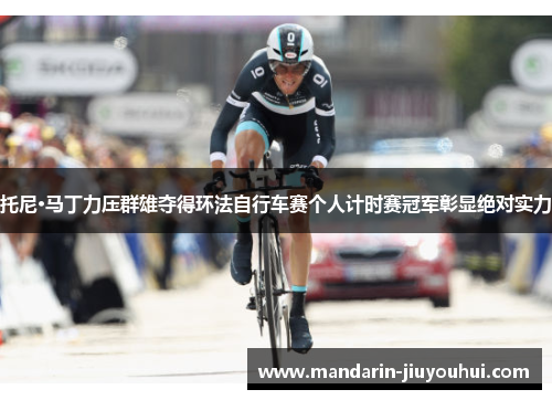 托尼·马丁力压群雄夺得环法自行车赛个人计时赛冠军彰显绝对实力 托尼·马丁力压群雄夺得环法自行车赛个人计时赛冠军彰显绝对实力