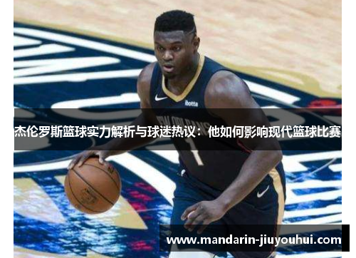 杰伦罗斯篮球实力解析与球迷热议:他如何影响现代篮球比赛 杰伦罗斯篮球实力解析与球迷热议:他如何影响现代篮球比赛