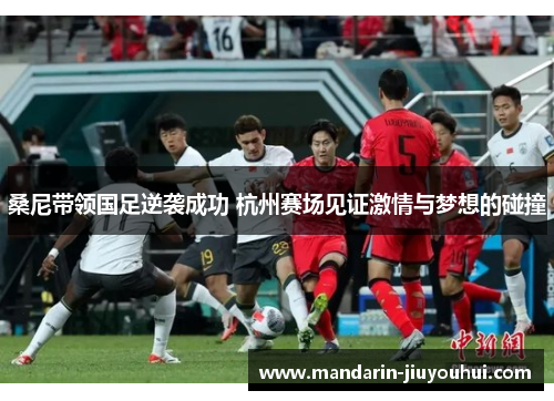 桑尼带领国足逆袭成功 杭州赛场见证激情与梦想的碰撞 桑尼带领国足逆袭成功 杭州赛场见证激情与梦想的碰撞