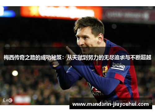 梅西传奇之路的成功秘笈:从天赋到努力的无尽追求与不断超越 梅西传奇之路的成功秘笈:从天赋到努力的无尽追求与不断超越