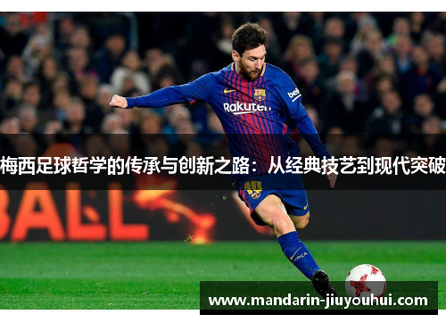 梅西足球哲学的传承与创新之路：从经典技艺到现代突破