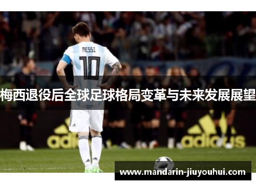 梅西退役后全球足球格局变革与未来发展展望 梅西退役后全球足球格局变革与未来发展展望