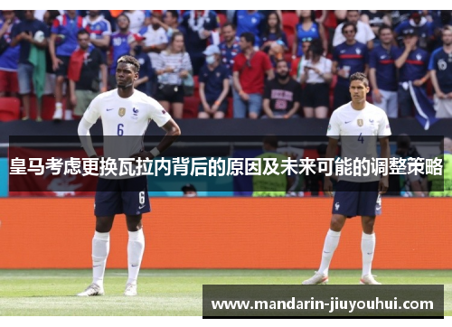 皇马考虑更换瓦拉内背后的原因及未来可能的调整策略 皇马考虑更换瓦拉内背后的原因及未来可能的调整策略