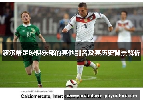 波尔蒂足球俱乐部的其他别名及其历史背景解析 波尔蒂足球俱乐部的其他别名及其历史背景解析