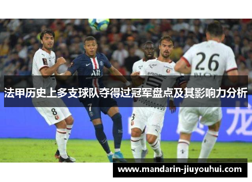 法甲历史上多支球队夺得过冠军盘点及其影响力分析 法甲历史上多支球队夺得过冠军盘点及其影响力分析