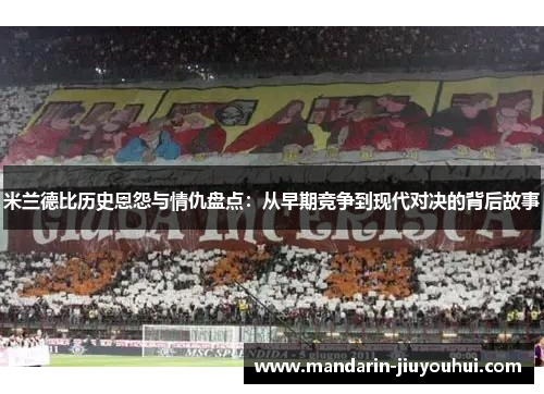米兰德比历史恩怨与情仇盘点:从早期竞争到现代对决的背后故事 米兰德比历史恩怨与情仇盘点:从早期竞争到现代对决的背后故事