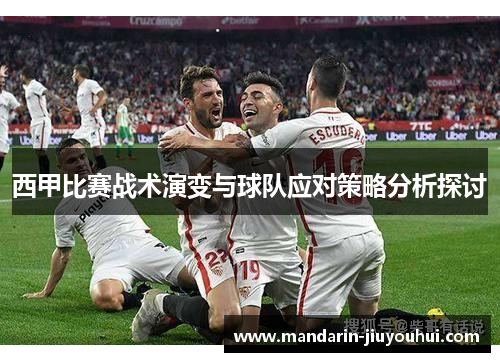 西甲比赛战术演变与球队应对策略分析探讨 西甲比赛战术演变与球队应对策略分析探讨