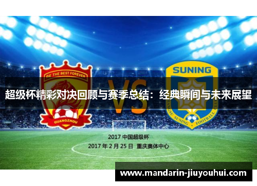超级杯精彩对决回顾与赛季总结:经典瞬间与未来展望 超级杯精彩对决回顾与赛季总结:经典瞬间与未来展望