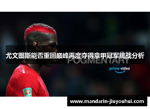 尤文图斯能否重回巅峰再度夺得意甲冠军挑战分析