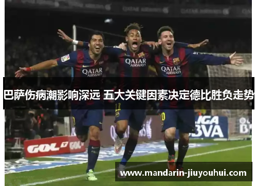巴萨伤病潮影响深远 五大关键因素决定德比胜负走势 巴萨伤病潮影响深远 五大关键因素决定德比胜负走势