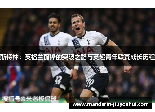 斯特林：英格兰前锋的突破之路与英超青年联赛成长历程