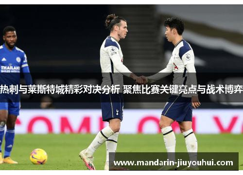 热刺与莱斯特城精彩对决分析 聚焦比赛关键亮点与战术博弈