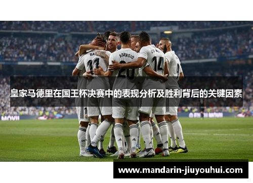 皇家马德里在国王杯决赛中的表现分析及胜利背后的关键因素 皇家马德里在国王杯决赛中的表现分析及胜利背后的关键因素