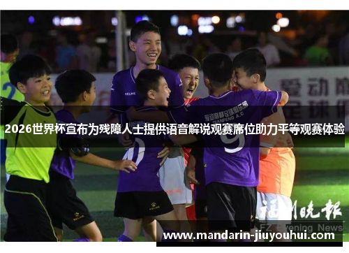 2026世界杯宣布为残障人士提供语音解说观赛席位助力平等观赛体验