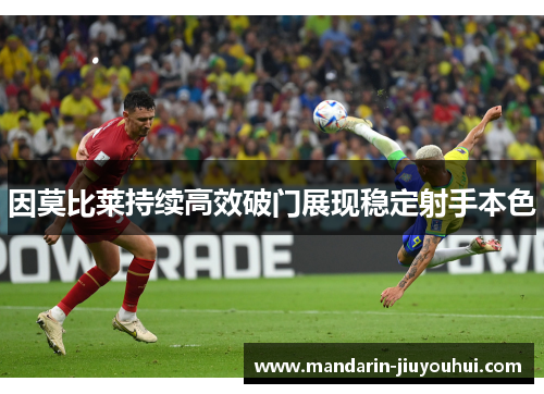 因莫比莱持续高效破门展现稳定射手本色 因莫比莱持续高效破门展现稳定射手本色