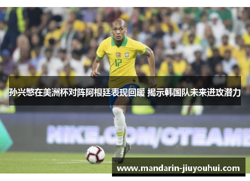 孙兴慜在美洲杯对阵阿根廷表现回暖 揭示韩国队未来进攻潜力