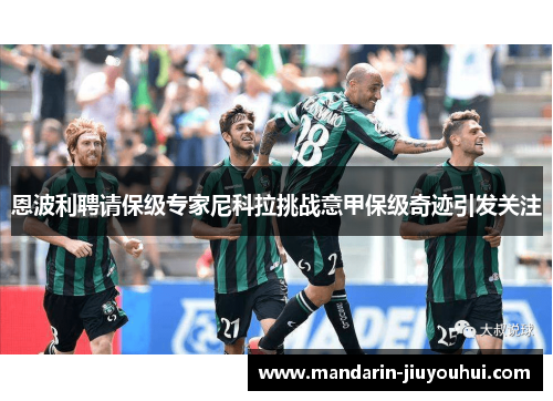 恩波利聘请保级专家尼科拉挑战意甲保级奇迹引发关注 恩波利聘请保级专家尼科拉挑战意甲保级奇迹引发关注