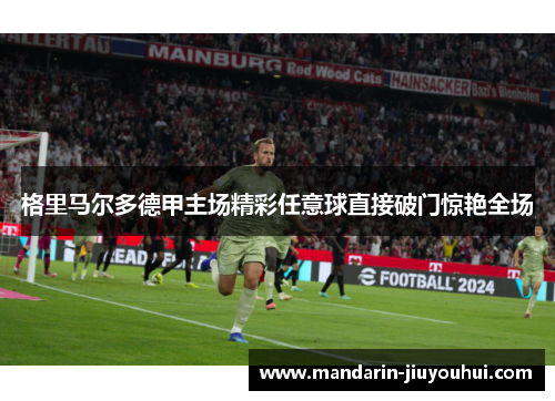 格里马尔多德甲主场精彩任意球直接破门惊艳全场 格里马尔多德甲主场精彩任意球直接破门惊艳全场