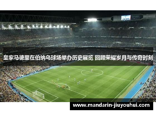 皇家马德里在伯纳乌球场举办历史展览 回顾荣耀岁月与传奇时刻