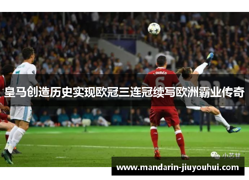皇马创造历史实现欧冠三连冠续写欧洲霸业传奇