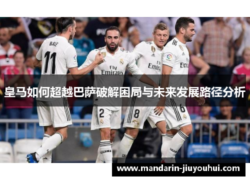 皇马如何超越巴萨破解困局与未来发展路径分析