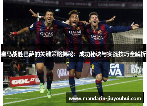 皇马战胜巴萨的关键策略揭秘:成功秘诀与实战技巧全解析 皇马战胜巴萨的关键策略揭秘:成功秘诀与实战技巧全解析