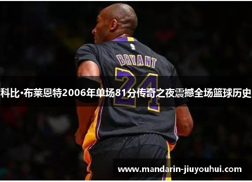 科比·布莱恩特2006年单场81分传奇之夜震撼全场篮球历史 科比·布莱恩特2006年单场81分传奇之夜震撼全场篮球历史