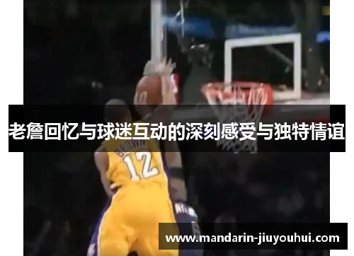 老詹回忆与球迷互动的深刻感受与独特情谊