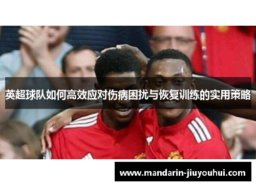 英超球队如何高效应对伤病困扰与恢复训练的实用策略