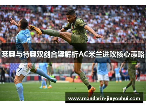 莱奥与特奥双剑合璧解析AC米兰进攻核心策略