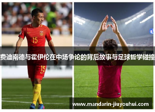 费迪南德与霍伊伦在中场争论的背后故事与足球哲学碰撞