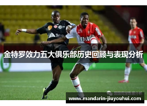 金特罗效力五大俱乐部历史回顾与表现分析