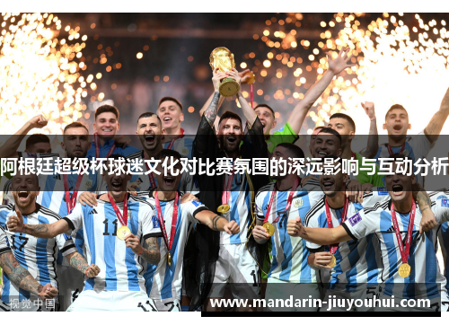 阿根廷超级杯球迷文化对比赛氛围的深远影响与互动分析