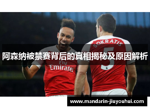 阿森纳被禁赛背后的真相揭秘及原因解析