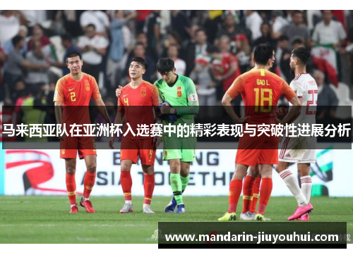 马来西亚队在亚洲杯入选赛中的精彩表现与突破性进展分析