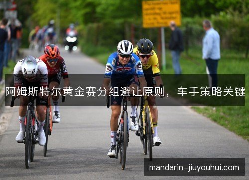 阿姆斯特尔黄金赛分组避让原则，车手策略关键