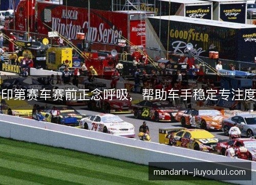 印第赛车赛前正念呼吸,帮助车手稳定专注度 印第赛车赛前正念呼吸,帮助车手稳定专注度