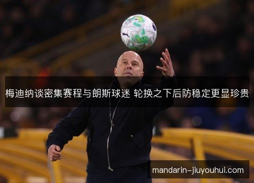 梅迪纳谈密集赛程与朗斯球迷 轮换之下后防稳定更显珍贵 梅迪纳谈密集赛程与朗斯球迷 轮换之下后防稳定更显珍贵